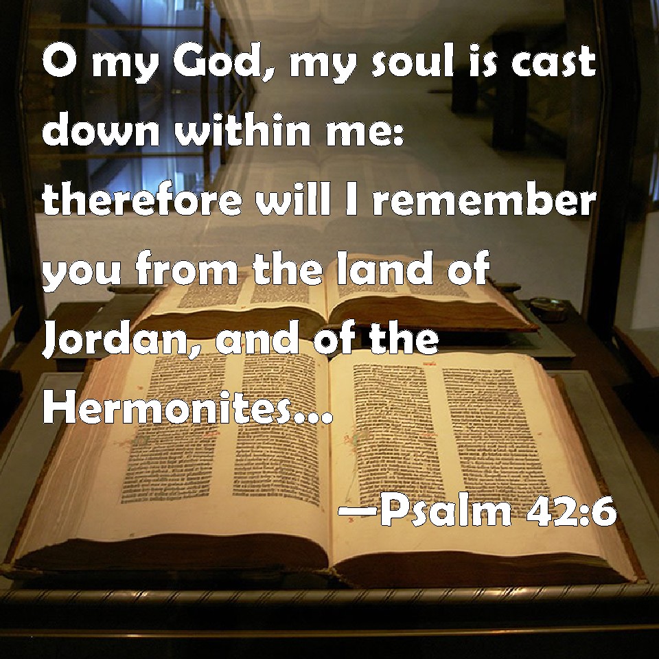 Psalm 42 6 O My God My Soul Is Cast Down Within Me Therefore Will I 