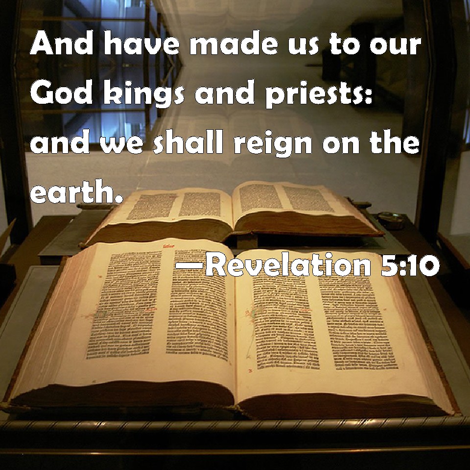 Revelation 5:10 And have made us to our God kings and priests: and we ...
