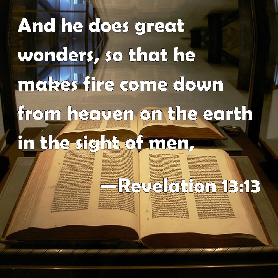 Revelation 13:13 And he does great wonders, so that he makes fire come