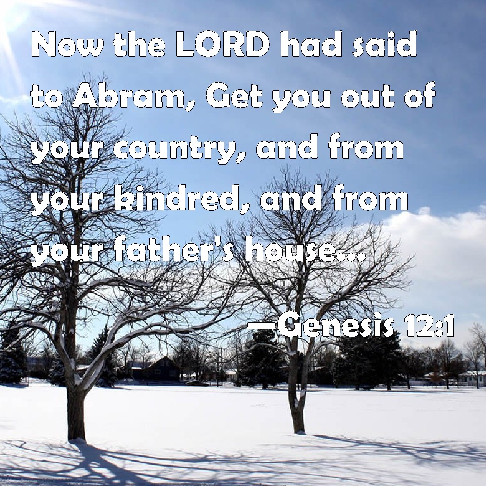 Genesis 12:1 Now The LORD Had Said To Abram, Get You Out Of Your ...