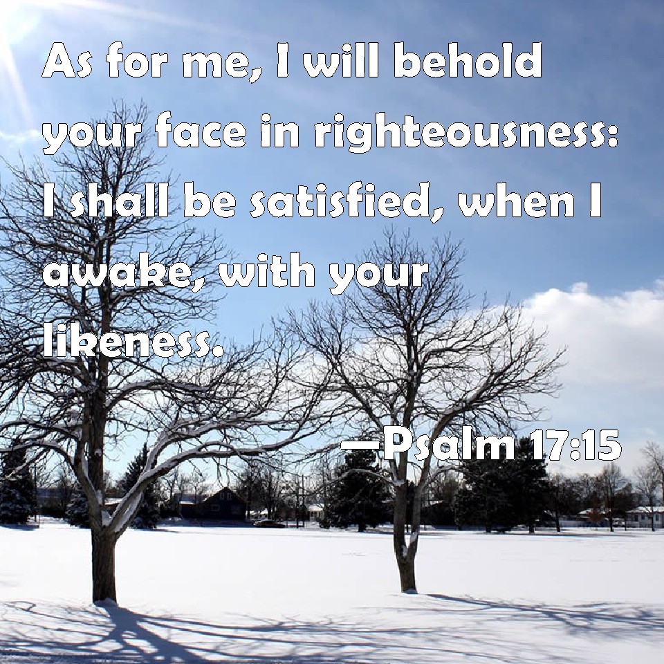 Psalm 17:15 As for me, I will behold your face in righteousness: I ...