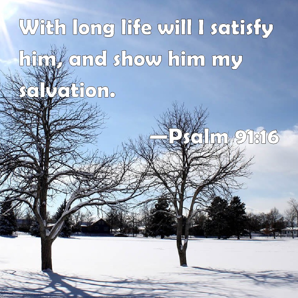 Psalm 91:16 With long life will I satisfy him, and show him my salvation.