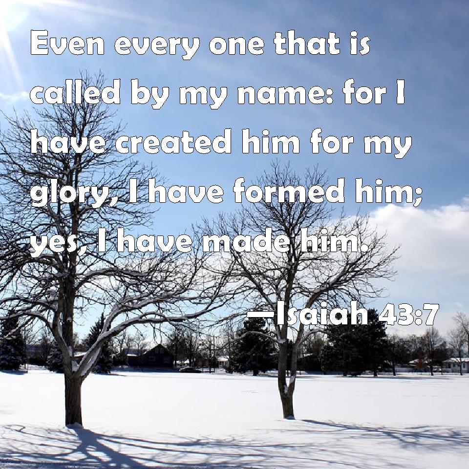 Isaiah 43 7 Even Every One That Is Called By My Name For I Have 