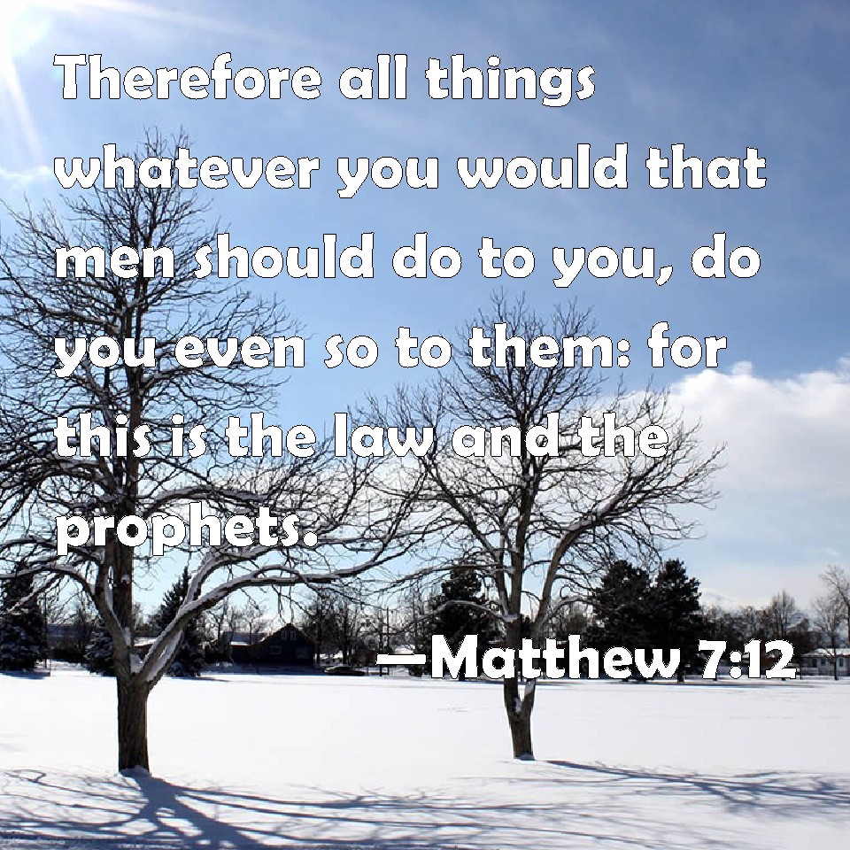 Matthew 7:12 Therefore all things whatever you would that men should do