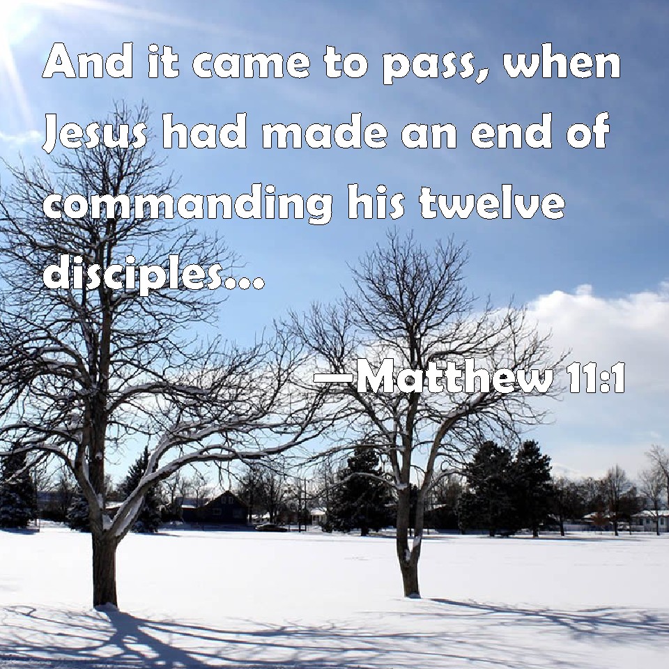 Matthew 11:1 And it came to pass, when Jesus had made an end of ...
