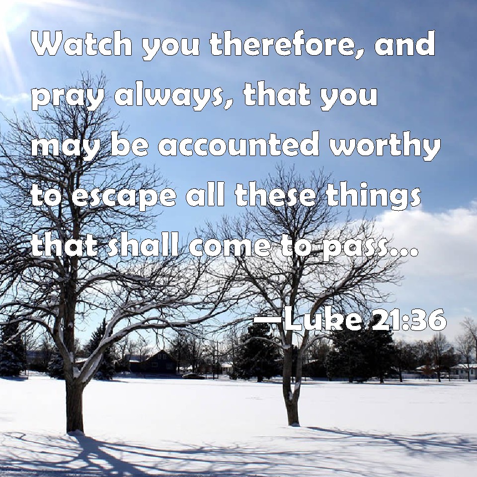 Luke 21:36 Watch You Therefore, And Pray Always, That You May Be 