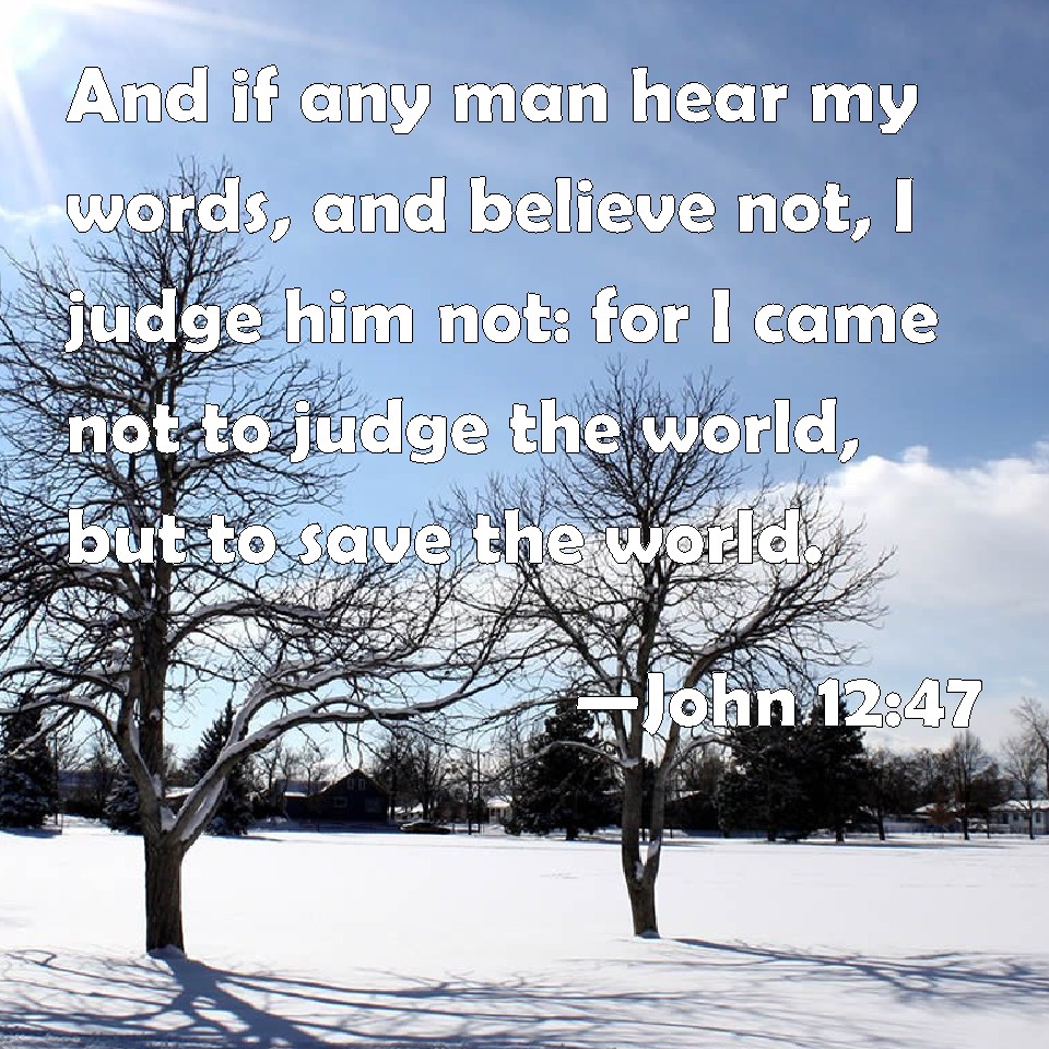 John 12 47 And If Any Man Hear My Words And Believe Not I Judge Him Not For I Came Not To Judge The World But To Save The World