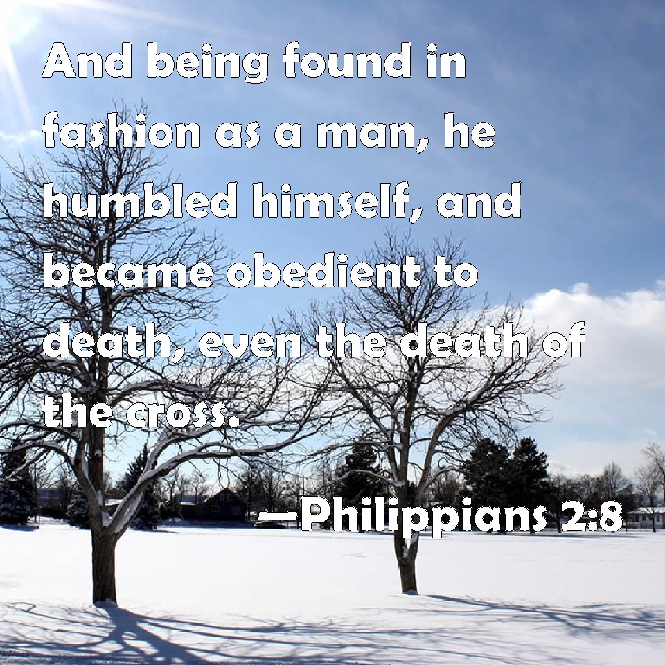 Philippians 2:8 And being found in fashion as a man, he humbled himself,  and became obedient to death, even the death of the cross.