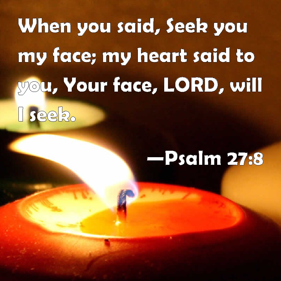 Psalm 27:8 When you said, Seek you my face; my heart said to you, Your ...