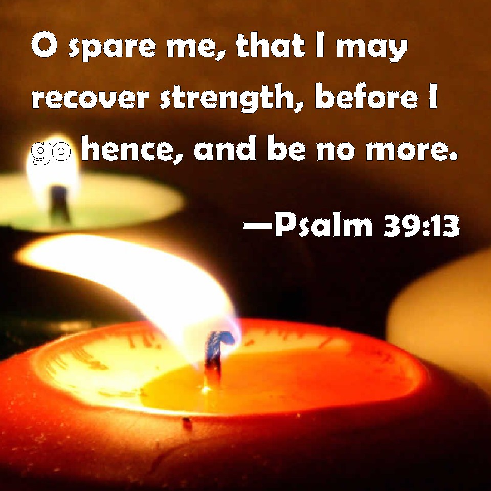 Psalm 39 13 O Spare Me That I May Recover Strength Before I Go Hence 