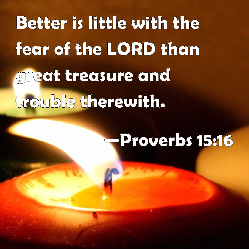 Proverbs 1516 Better Is Little With The Fear Of The Lord Than Great