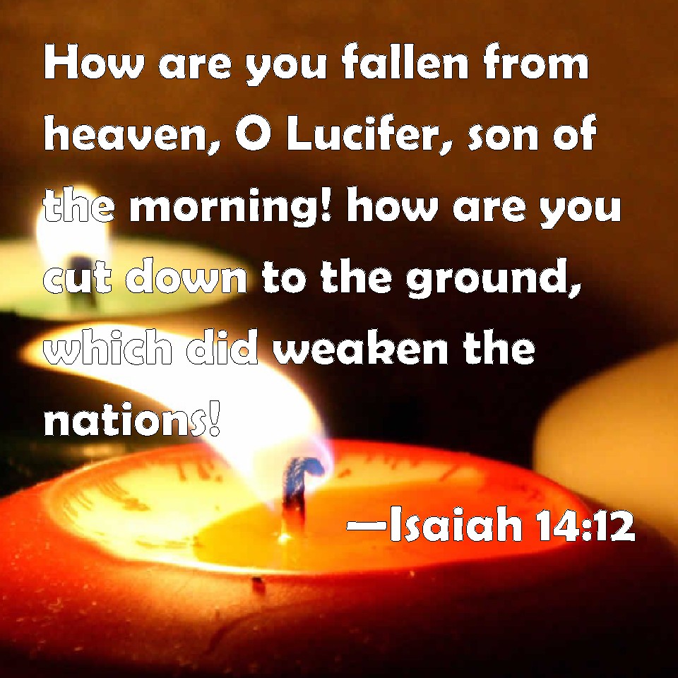 Isaiah 1412 How Are You Fallen From Heaven O Lucifer Son Of The