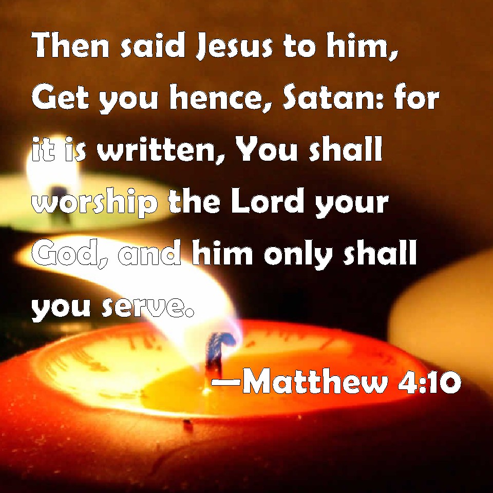 Matthew 4:10 Then said Jesus to him, Get you hence, Satan: for it is ...