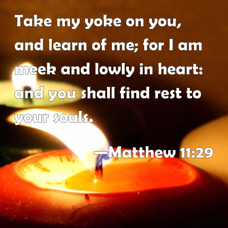 Matthew 11 29 Take My Yoke On You And Learn Of Me For I Am Meek And 