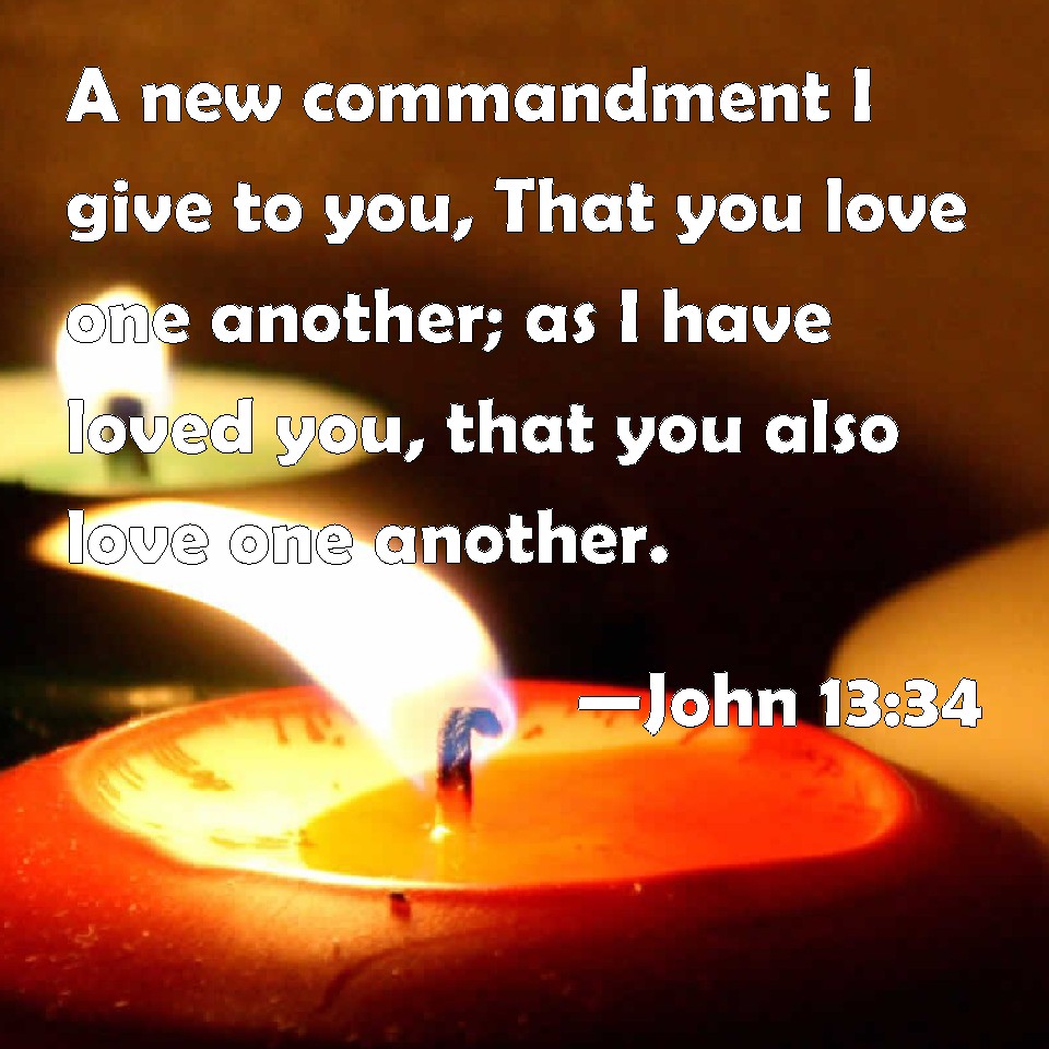 John 13:34 A new commandment I give to you, That you love one another ...