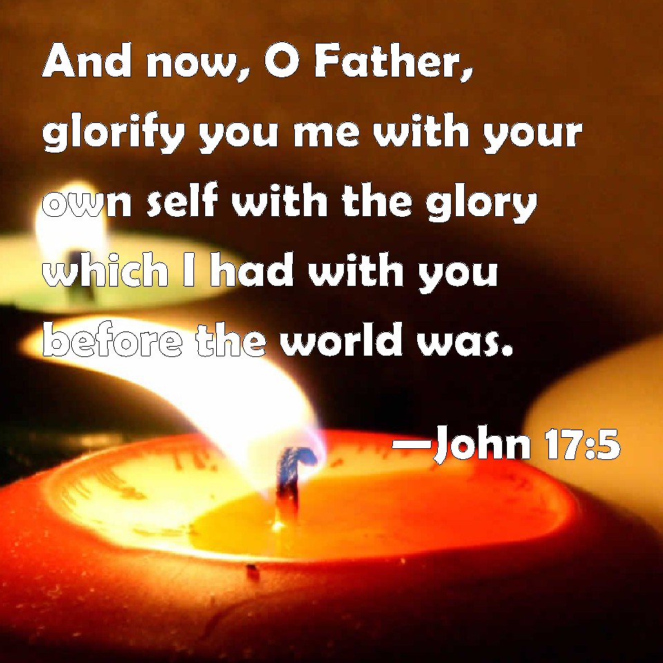 John 17:5 And now, O Father, glorify you me with your own self with the ...