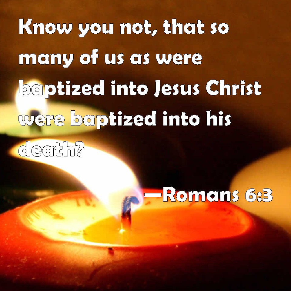 Romans Know You Not That So Many Of Us As Were Baptized Into Jesus Christ Were Baptized