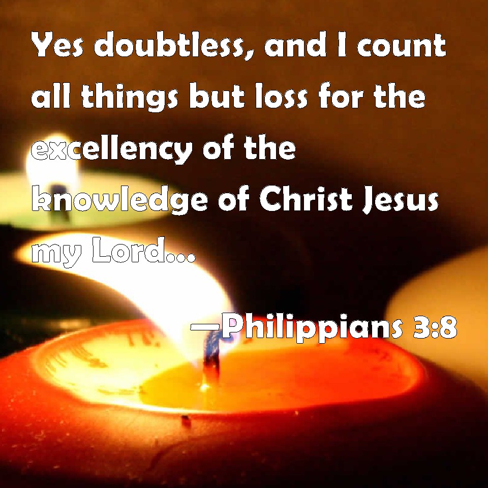 Philippians 3:8 Yes doubtless, and I count all things but loss for the ...