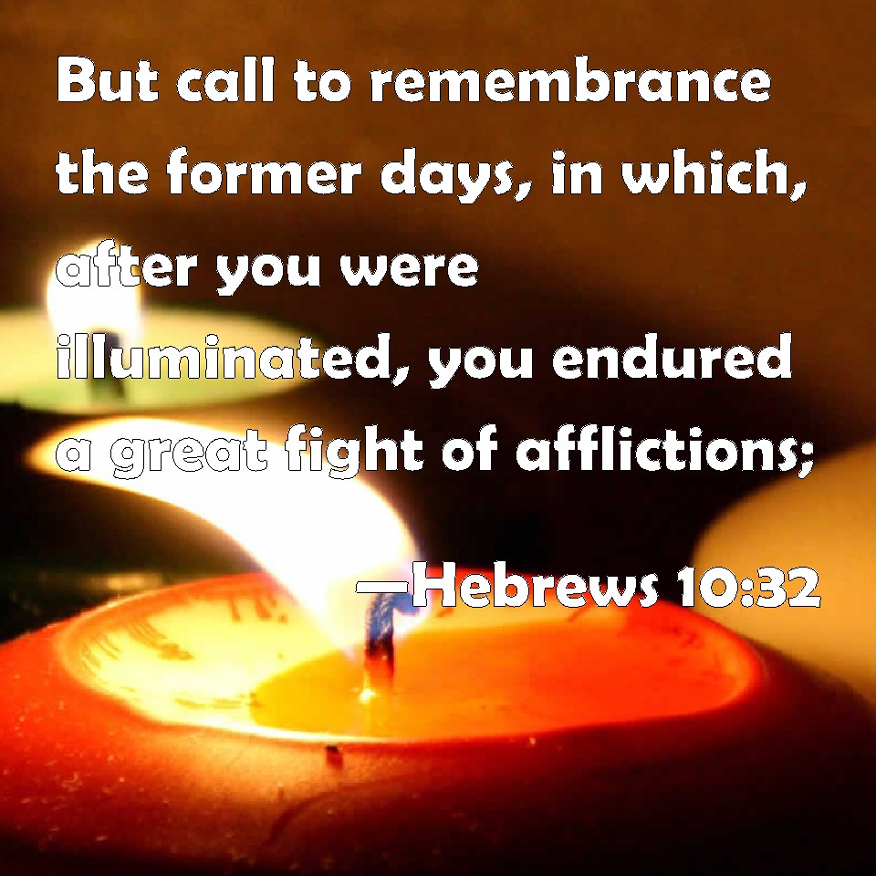 Hebrews 10:32 But call to remembrance the former days, in which, after ...