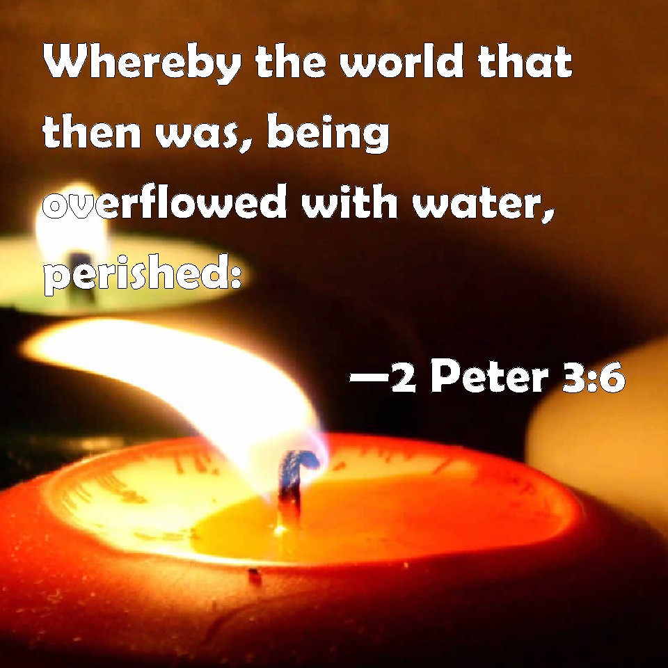 2 Peter 3:6 Whereby the world that then was, being overflowed with