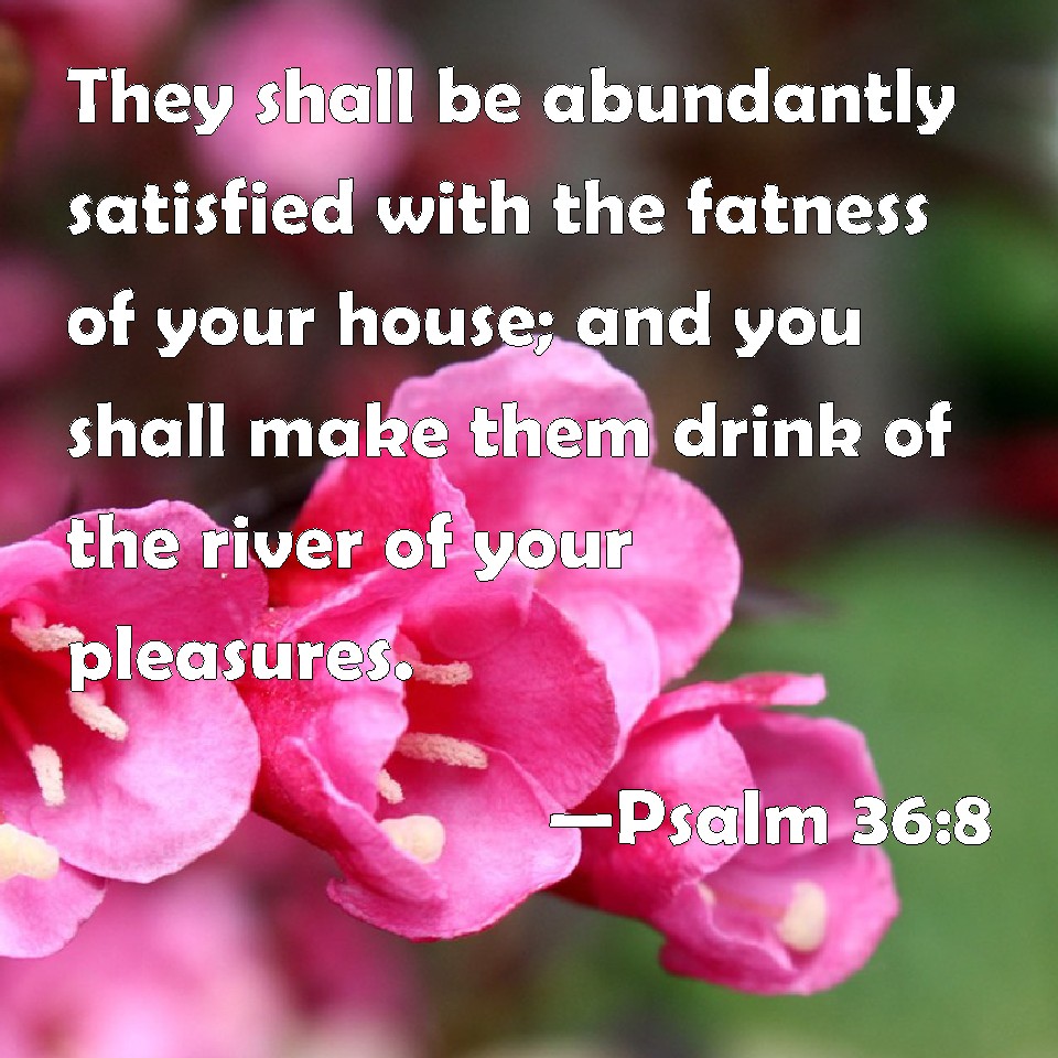 psalm-36-8-they-shall-be-abundantly-satisfied-with-the-fatness-of-your