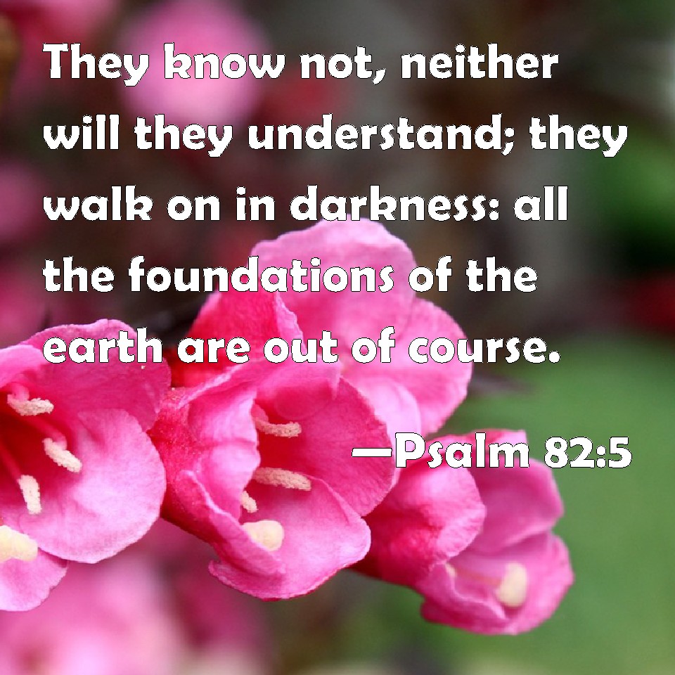 Psalm 82:5 They know not, neither will they understand; they walk on in ...