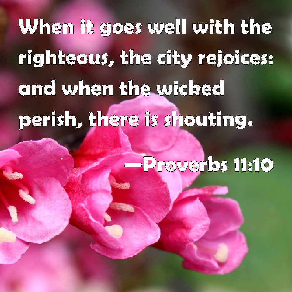 Proverbs 11:10 When it goes well with the righteous, the city rejoices ...