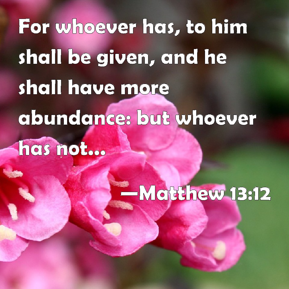 Matthew 13:12 For Whoever Has, To Him Shall Be Given, And He Shall Have ...