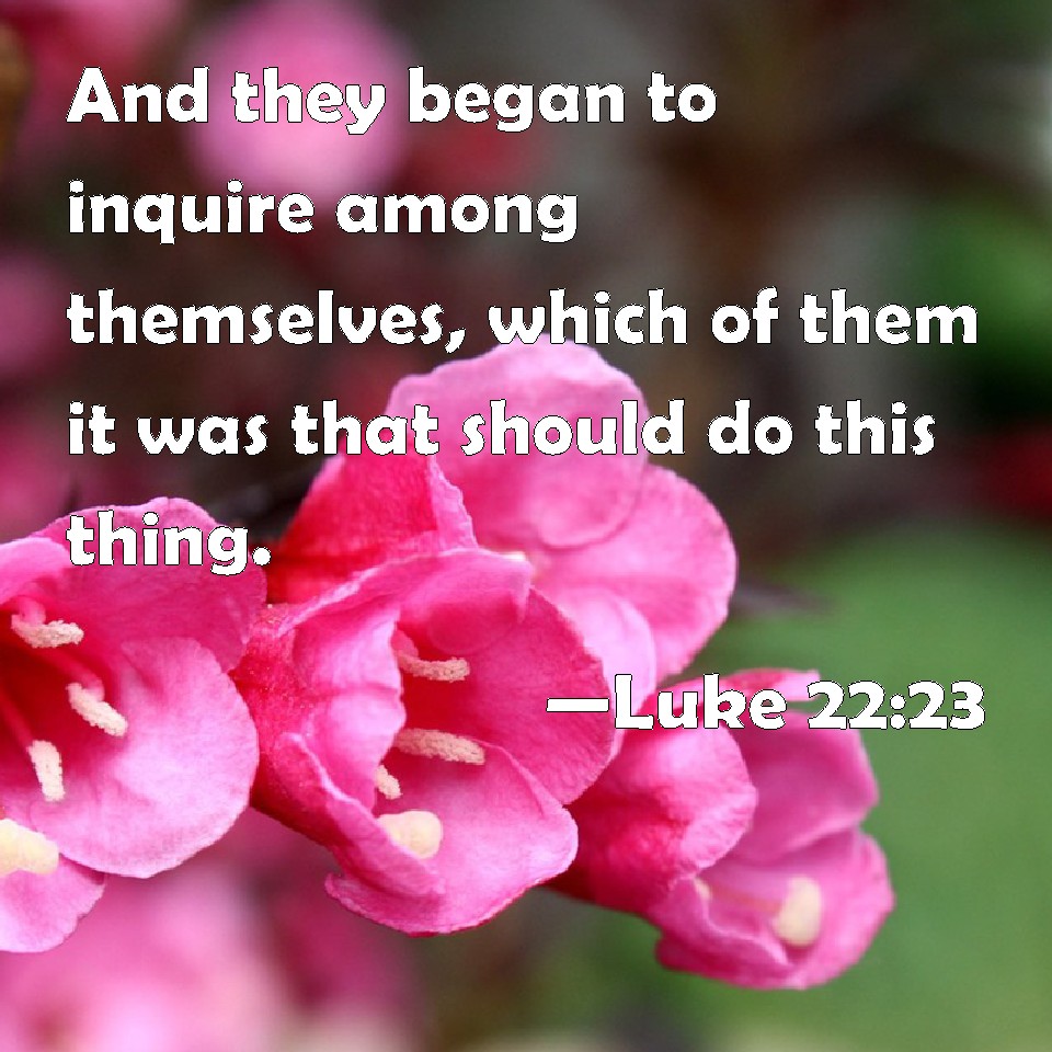 luke-22-23-and-they-began-to-inquire-among-themselves-which-of-them-it