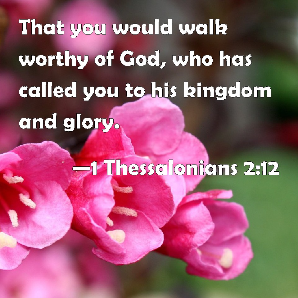 1 Thessalonians 2:12 That you would walk worthy of God, who has called ...