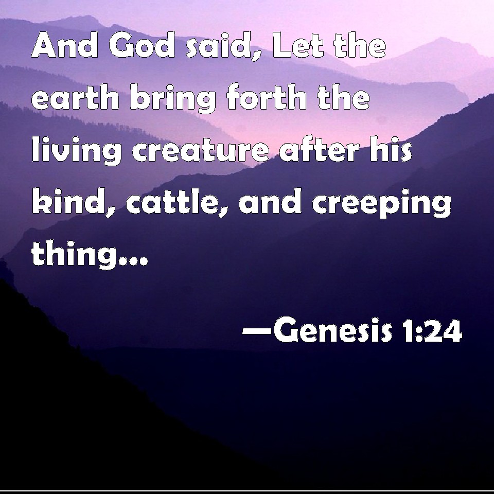 Genesis 1:24 And God said, Let the earth bring forth the living ...