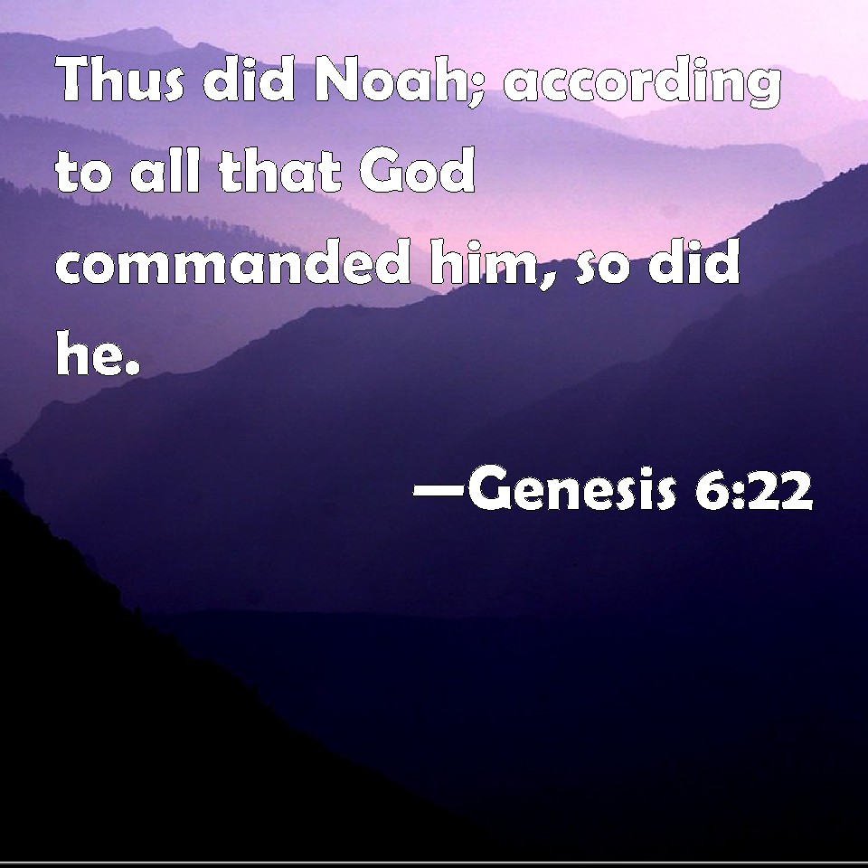 Genesis 6:22 Thus did Noah; according to all that God commanded him, so ...