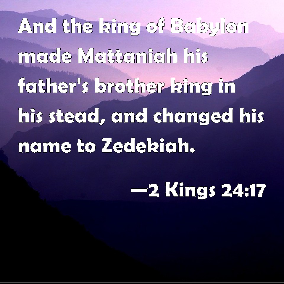 2 Kings 24:17 And the king of Babylon made Mattaniah his father's ...