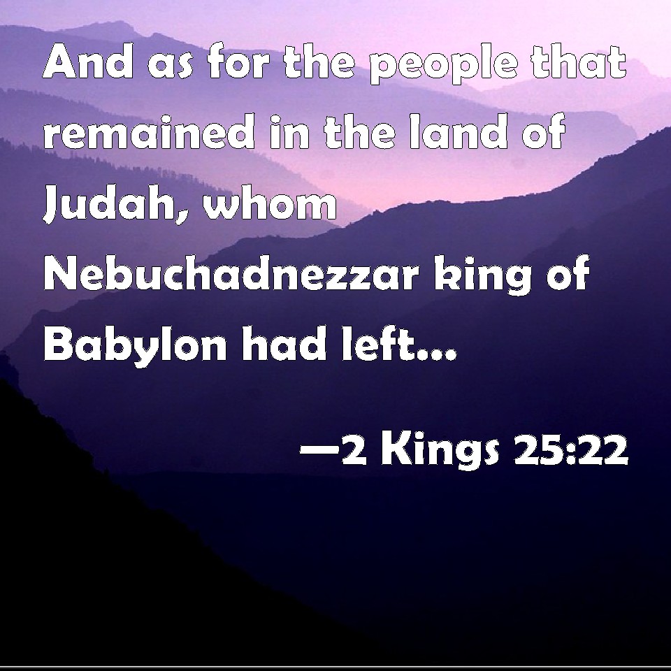 2 Kings 25:22 And as for the people that remained in the land of Judah ...