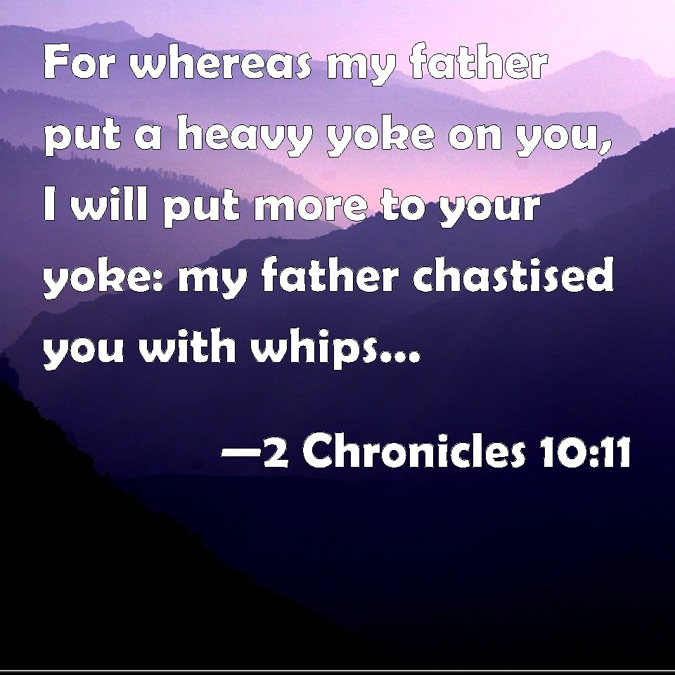 2 Chronicles 10:11 For whereas my father put a heavy yoke on you, I ...