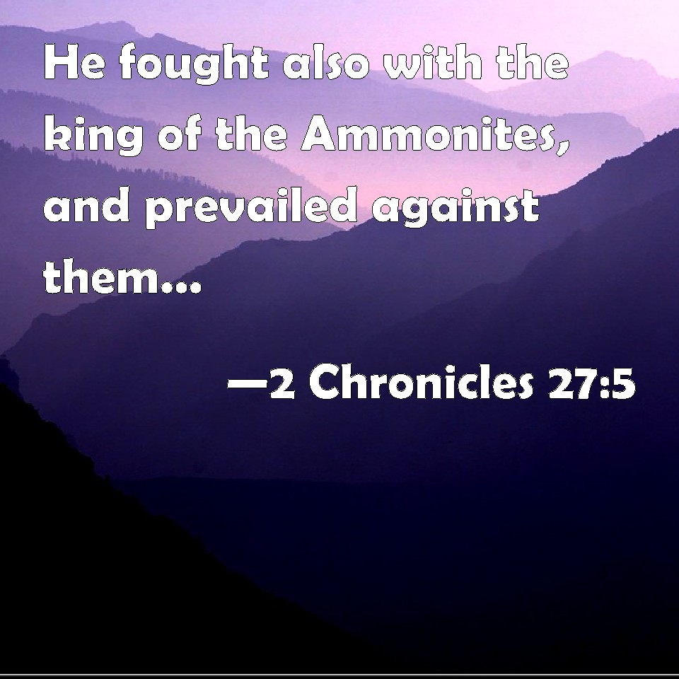 2 Chronicles 27:5 He fought also with the king of the Ammonites, and ...