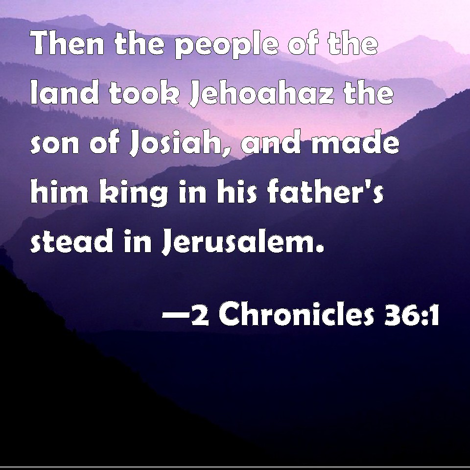 2 Chronicles 36:1 Then the people of the land took Jehoahaz the son of ...