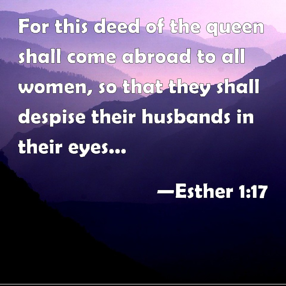 Esther 1:17 For this deed of the queen shall come abroad to all women ...