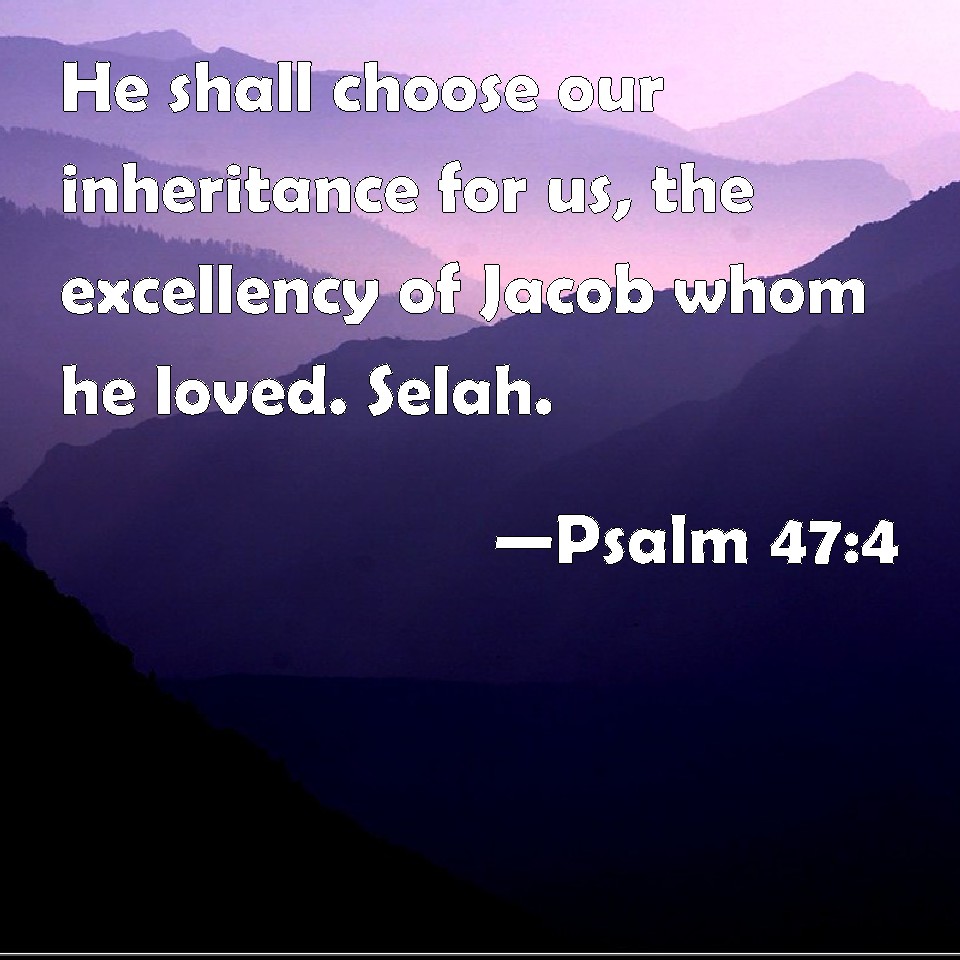 Psalm 47 4 He Shall Choose Our Inheritance For Us The Excellency Of 