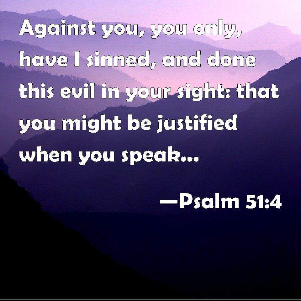 Psalm 51:4 Against you, you only, have I sinned, and done this evil in ...