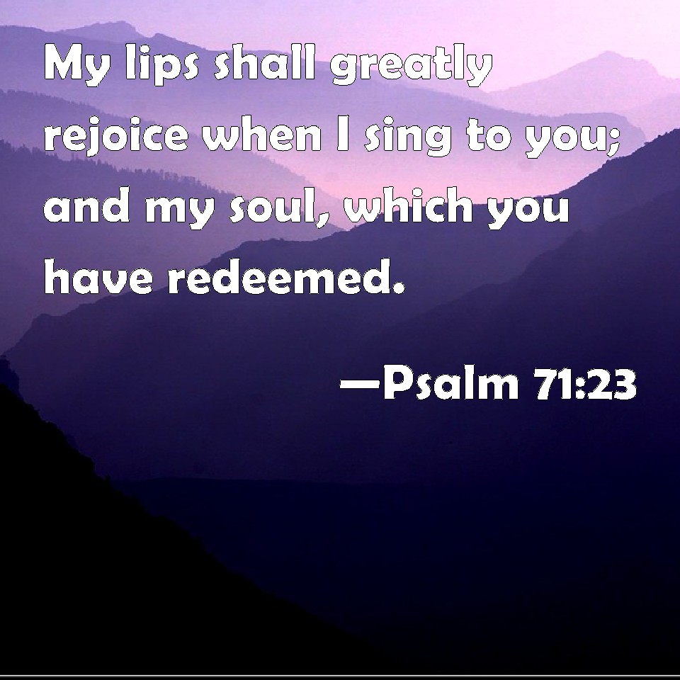 Psalm 7123 My Lips Shall Greatly Rejoice When I Sing To You And My Soul Which You Have Redeemed 