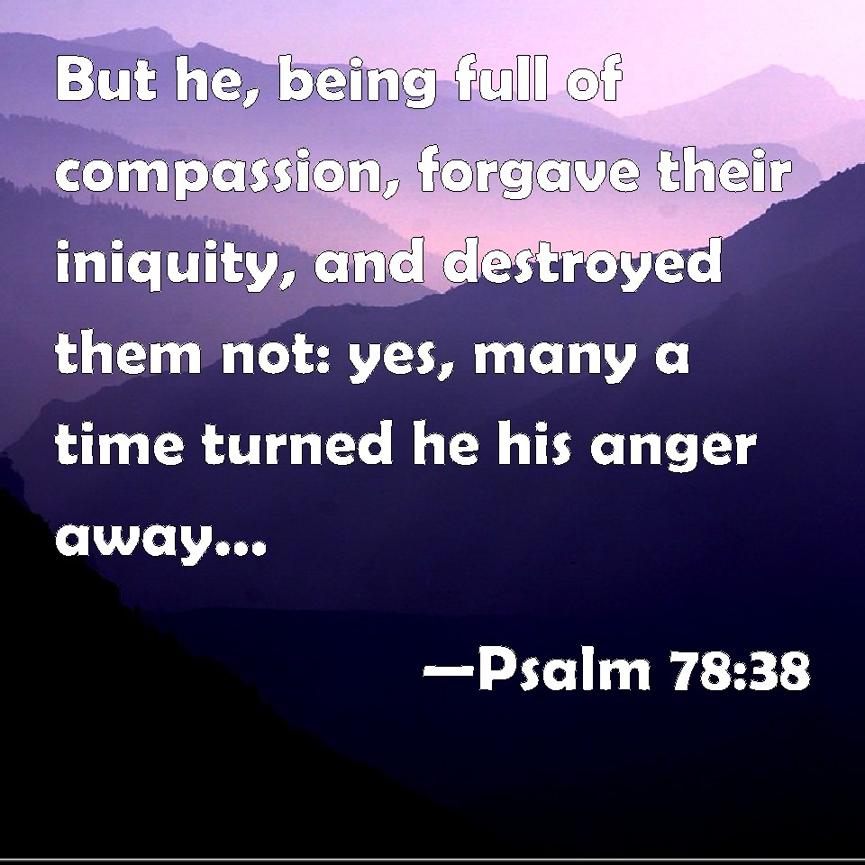 Psalm 78:38 But he, being full of compassion, forgave their iniquity ...