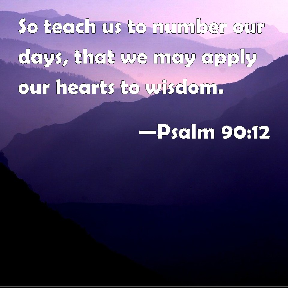 psalm-90-12-so-teach-us-to-number-our-days-that-we-may-apply-our