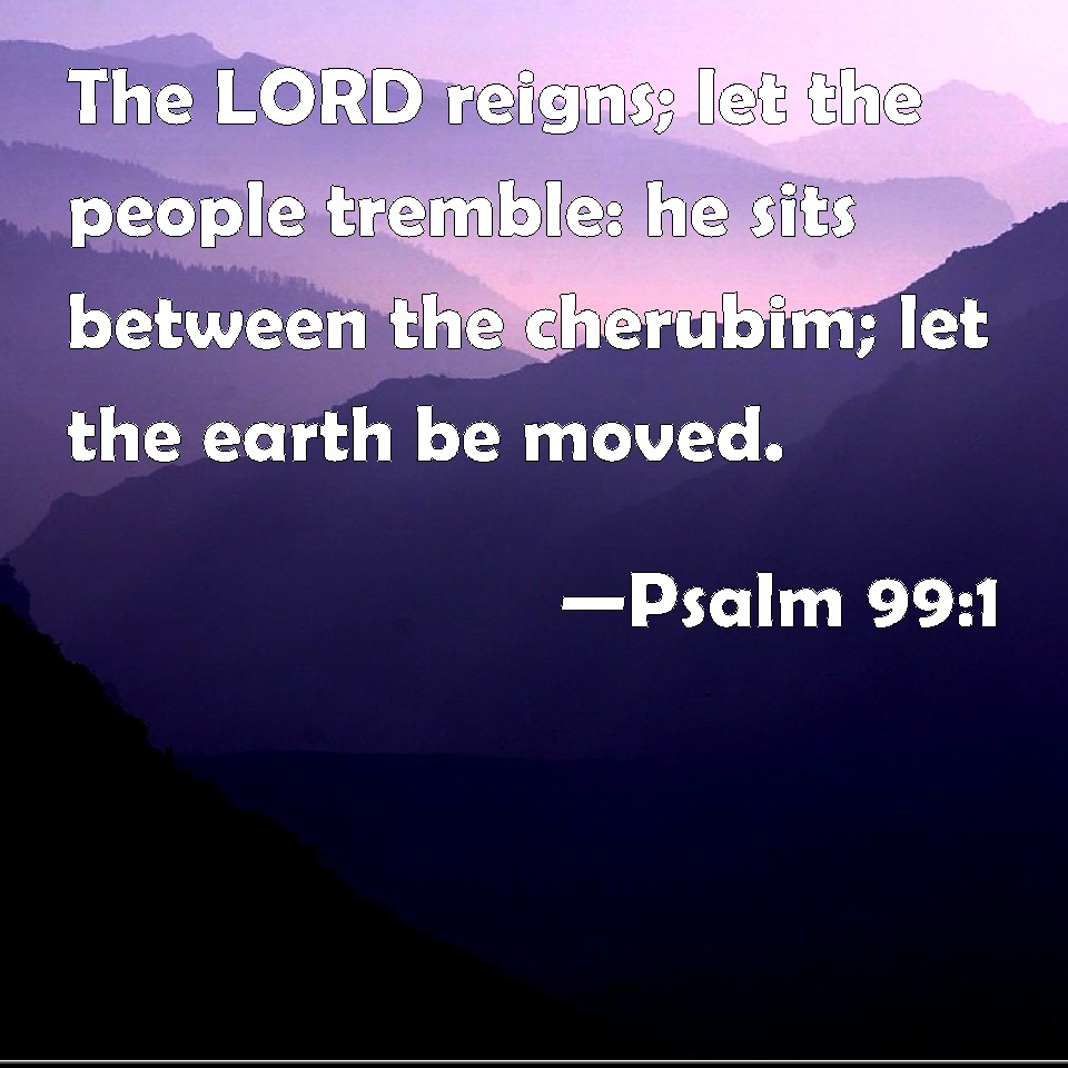 Psalm 99:1 The LORD reigns; let the people tremble: he sits between the ...