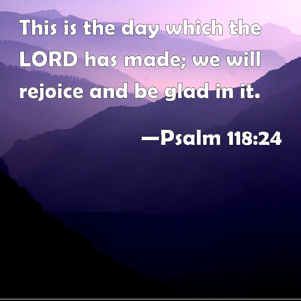 Psalm 118:24 This is the day which the LORD has made; we will rejoice ...