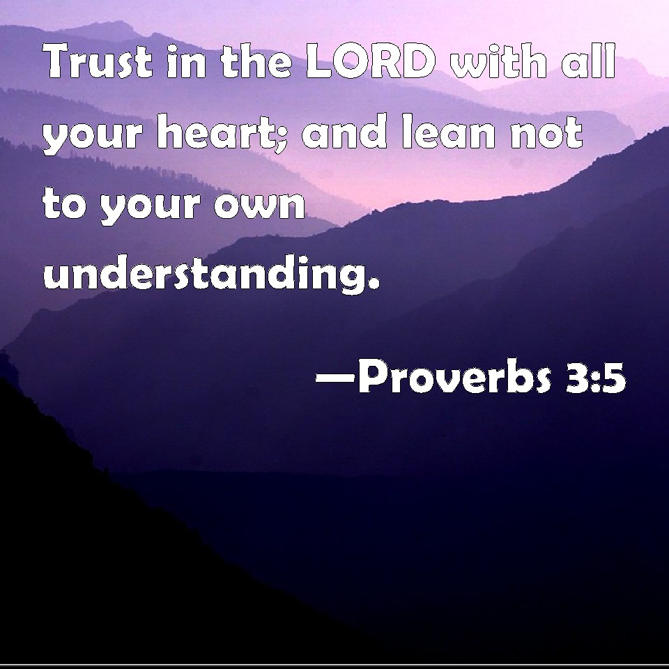 Proverbs 3:5 Trust in the LORD with all your heart; and lean not to ...