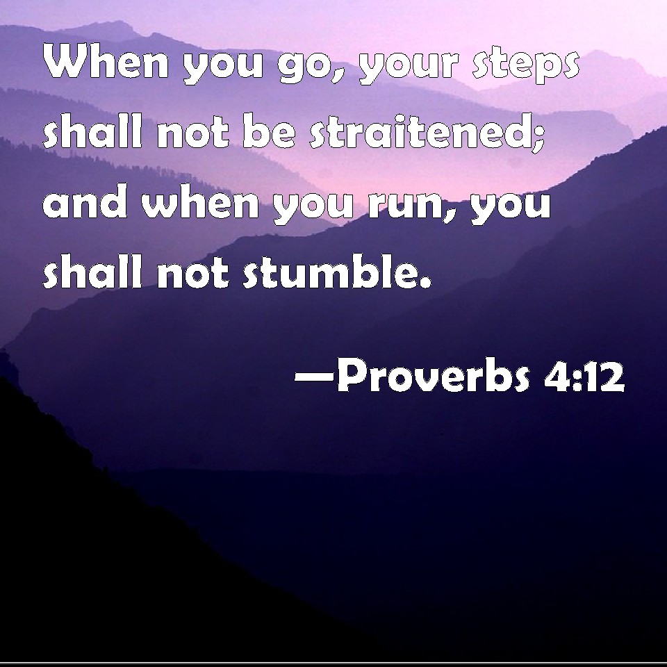 Proverbs 4:12 When you go, your steps shall not be straitened; and when ...