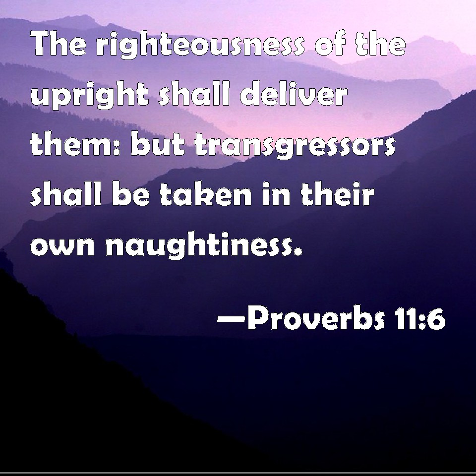 Proverbs 11:6 The righteousness of the upright shall deliver them: but ...