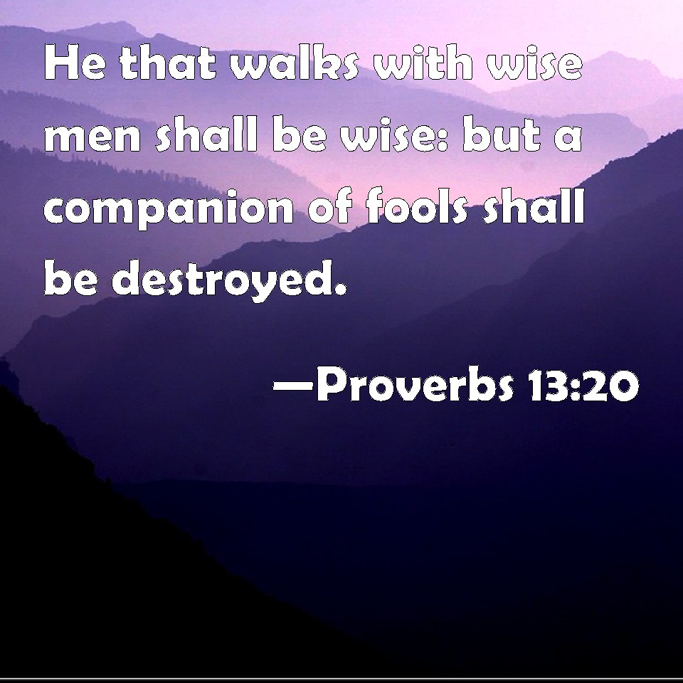 Proverbs 13:20 He that walks with wise men shall be wise: but a ...