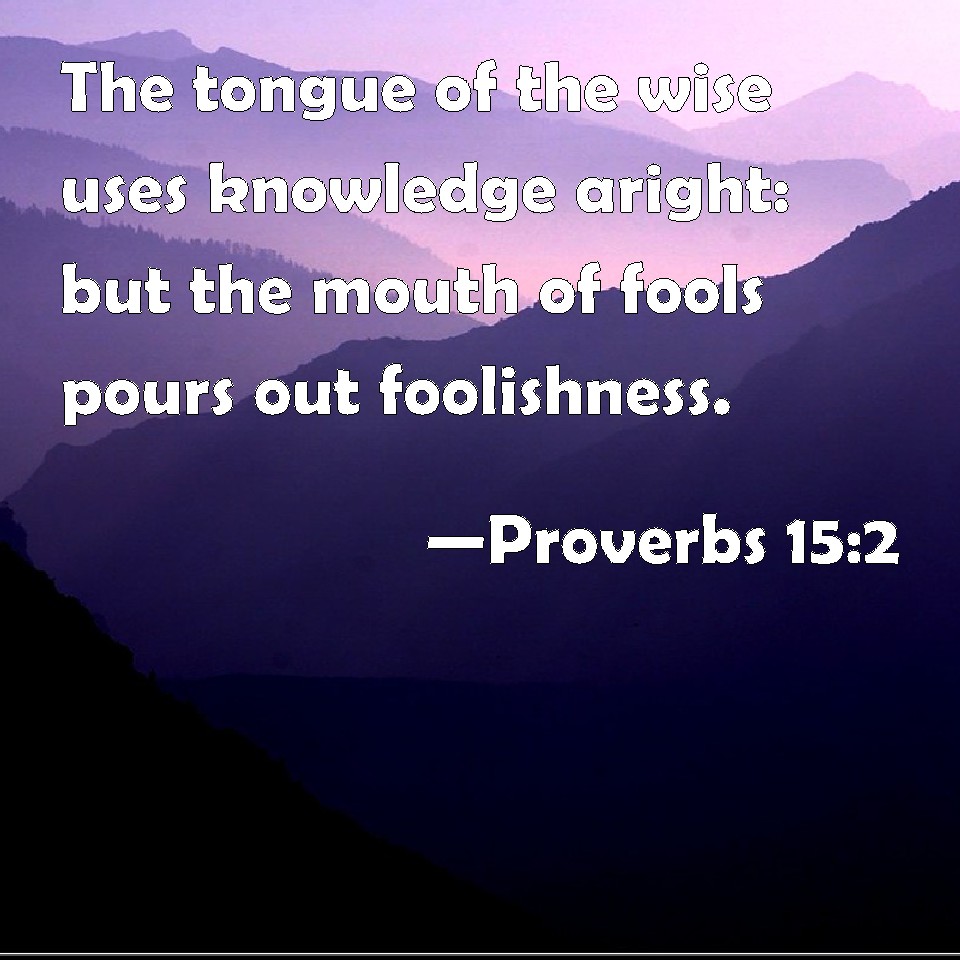 Proverbs 15:2 The tongue of the wise uses knowledge aright: but the ...